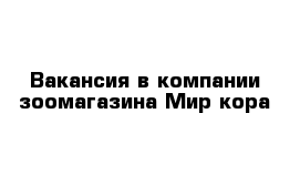 Вакансия в компании зоомагазина Мир кора